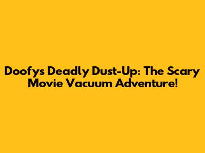 Doofy's Deadly Dust-Up: The Scary Movie Vacuum Adventure!
