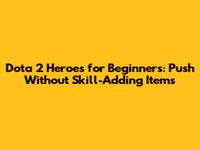 Dota 2 Heroes for Beginners: Push Without Skill-Adding Items