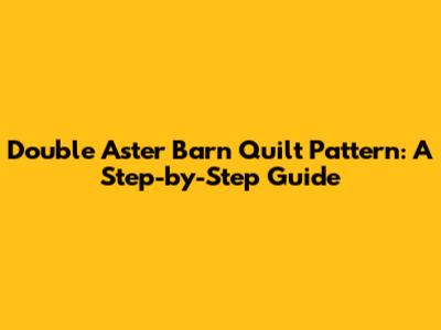 Double Aster Barn Quilt Pattern: A Step-by-Step Guide
