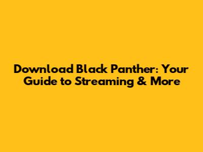 Download Black Panther: Your Guide to Streaming & More