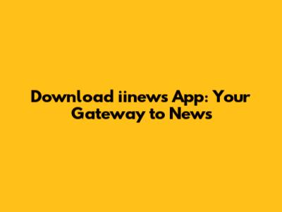 Download iinews App: Your Gateway to News