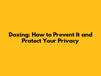 Doxing: How to Prevent It and Protect Your Privacy