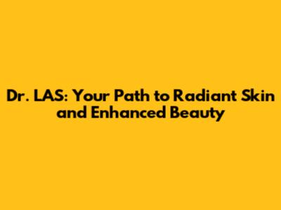 Dr. LAS: Your Path to Radiant Skin and Enhanced Beauty