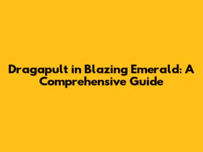 Dragapult in Blazing Emerald: A Comprehensive Guide