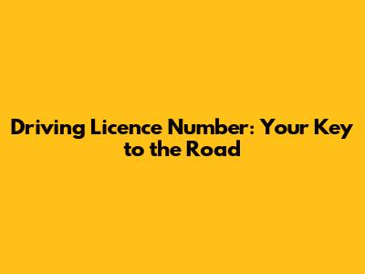 Driving Licence Number: Your Key to the Road