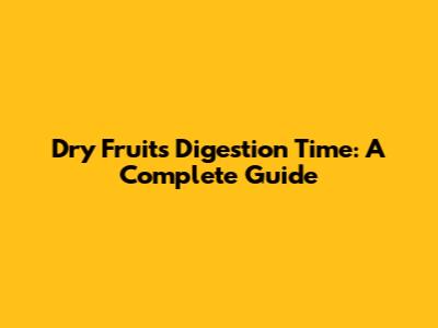 Dry Fruits Digestion Time: A Complete Guide