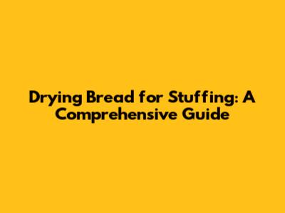 Drying Bread for Stuffing: A Comprehensive Guide