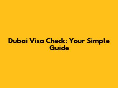 Dubai Visa Check: Your Simple Guide