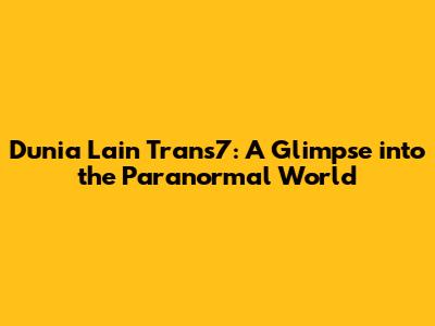 Dunia Lain Trans7: A Glimpse into the Paranormal World
