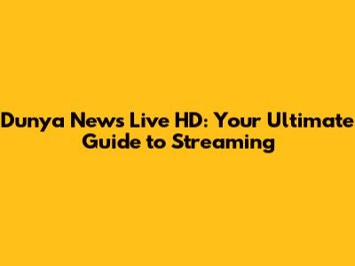 Dunya News Live HD: Your Ultimate Guide to Streaming