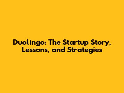 Duolingo: The Startup Story, Lessons, and Strategies