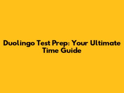 Duolingo Test Prep: Your Ultimate Time Guide
