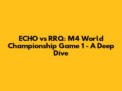 ECHO vs RRQ: M4 World Championship Game 1 - A Deep Dive