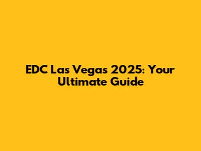 EDC Las Vegas 2025: Your Ultimate Guide
