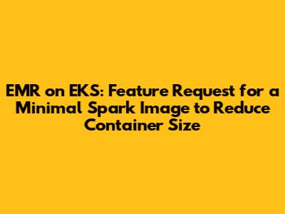 EMR on EKS: Feature Request for a Minimal Spark Image to Reduce Container Size