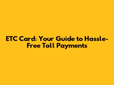 ETC Card: Your Guide to Hassle-Free Toll Payments