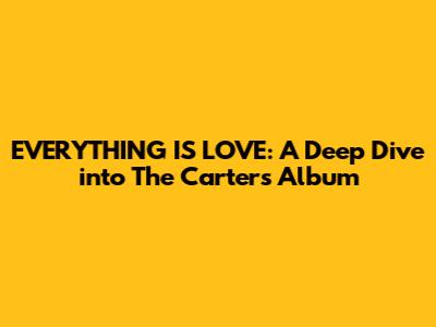 EVERYTHING IS LOVE: A Deep Dive into The Carters' Album