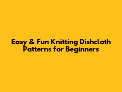 Easy & Fun Knitting Dishcloth Patterns for Beginners