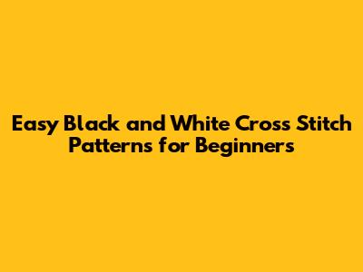 Easy Black and White Cross Stitch Patterns for Beginners