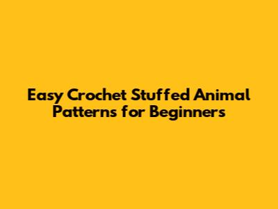 Easy Crochet Stuffed Animal Patterns for Beginners