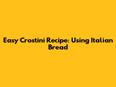 Easy Crostini Recipe: Using Italian Bread