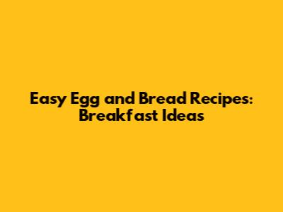 Easy Egg and Bread Recipes: Breakfast Ideas