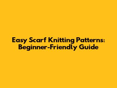 Easy Scarf Knitting Patterns: Beginner-Friendly Guide