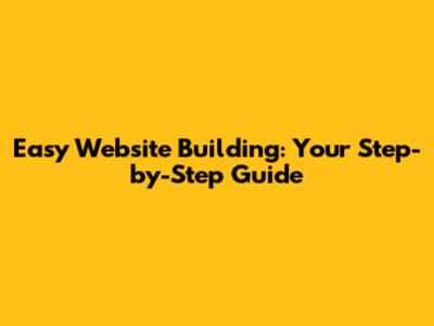 Easy Website Building: Your Step-by-Step Guide
