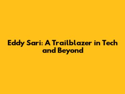 Eddy Sari: A Trailblazer in Tech and Beyond