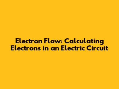 Electron Flow: Calculating Electrons in an Electric Circuit