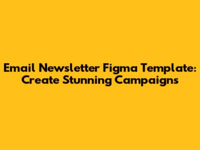 Email Newsletter Figma Template: Create Stunning Campaigns