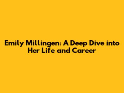 Emily Millingen: A Deep Dive into Her Life and Career
