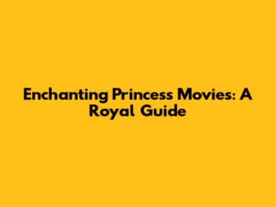 Enchanting Princess Movies: A Royal Guide
