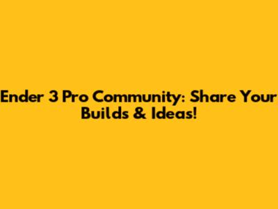 Ender 3 Pro Community: Share Your Builds & Ideas!