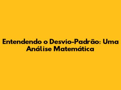 Entendendo o Desvio-Padrão: Uma Análise Matemática