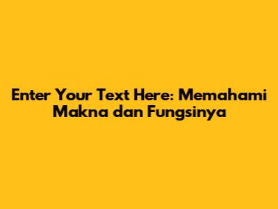 Enter Your Text Here: Memahami Makna dan Fungsinya