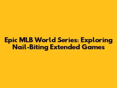 Epic MLB World Series: Exploring Nail-Biting Extended Games