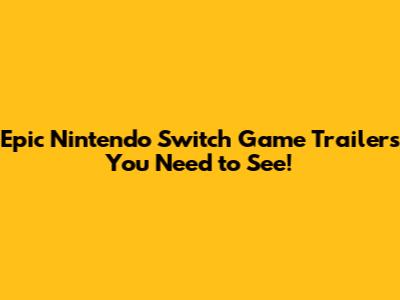 Epic Nintendo Switch Game Trailers You Need to See!