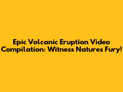 Epic Volcanic Eruption Video Compilation: Witness Nature's Fury!