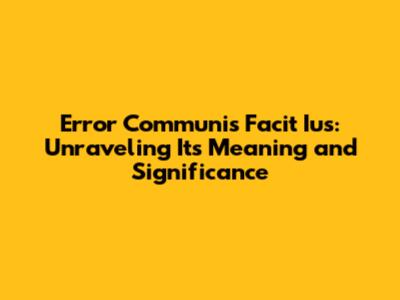 Error Communis Facit Ius: Unraveling Its Meaning and Significance