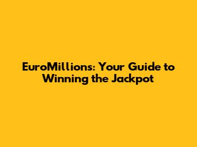 EuroMillions: Your Guide to Winning the Jackpot