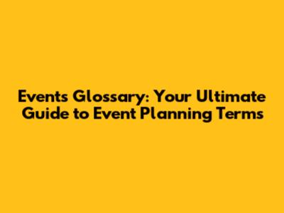 Events Glossary: Your Ultimate Guide to Event Planning Terms