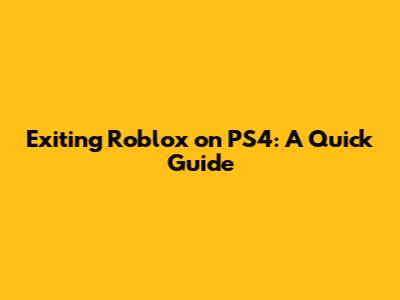 Exiting Roblox on PS4: A Quick Guide