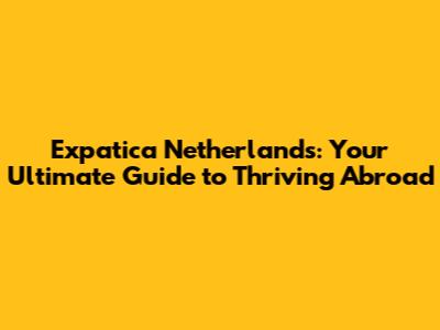 Expatica Netherlands: Your Ultimate Guide to Thriving Abroad
