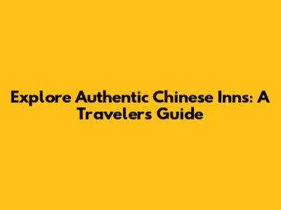 Explore Authentic Chinese Inns: A Traveler's Guide