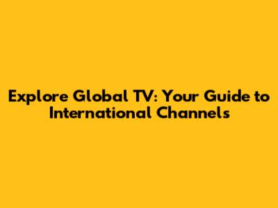 Explore Global TV: Your Guide to International Channels