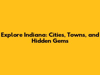 Explore Indiana: Cities, Towns, and Hidden Gems