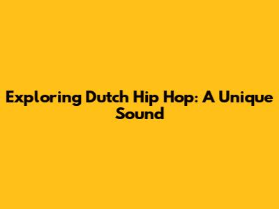 Exploring Dutch Hip Hop: A Unique Sound
