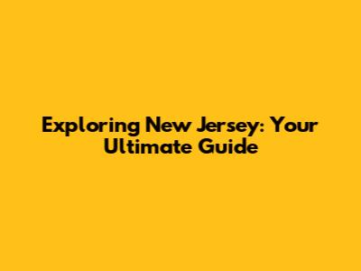Exploring New Jersey: Your Ultimate Guide