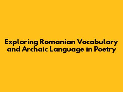 Exploring Romanian Vocabulary and Archaic Language in Poetry
